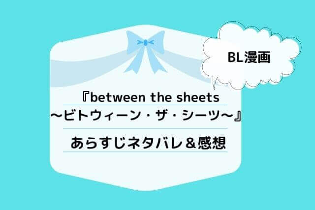 「between the sheets～ビトウィーン・ザ・シーツ～」のネタバレ記事アイキャッチ